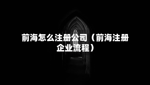 前海怎么注册公司（前海注册企业流程）