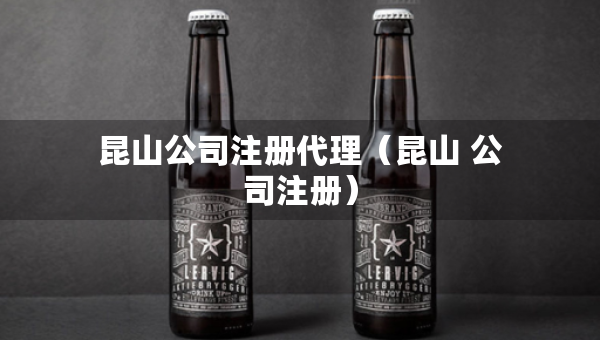 昆山公司注册代理（昆山 公司注册）