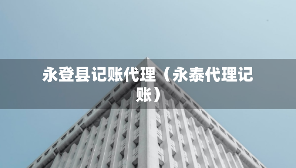 永登县记账代理（永泰代理记账）