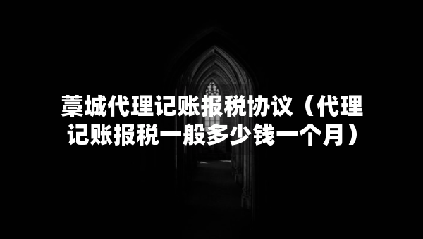 藁城代理记账报税协议（代理记账报税一般多少钱一个月）