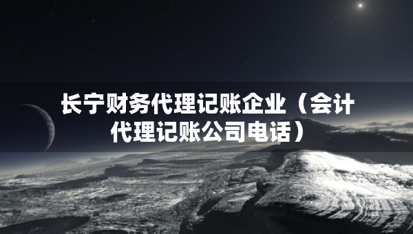 长宁财务代理记账企业（会计代理记账公司电话）