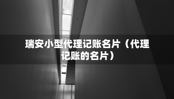 瑞安小型代理记账名片（代理记账的名片）