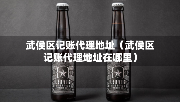 武侯区记账代理地址（武侯区记账代理地址在哪里）