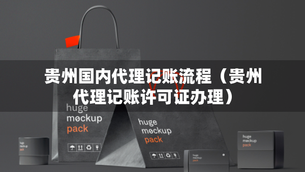 贵州国内代理记账流程（贵州代理记账许可证办理）