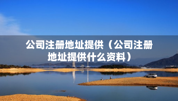 公司注册地址提供（公司注册地址提供什么资料）