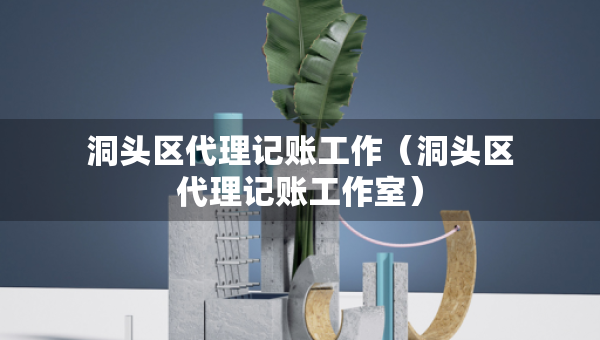 洞头区代理记账工作（洞头区代理记账工作室）