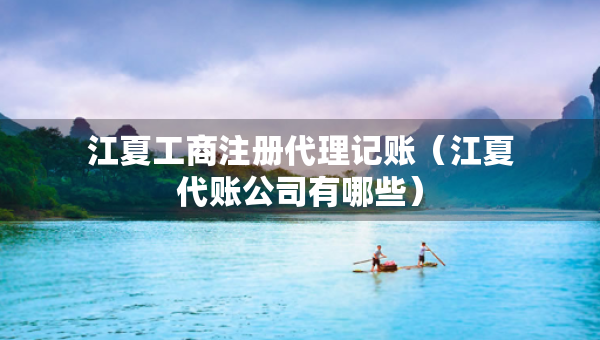 江夏工商注册代理记账（江夏代账公司有哪些）