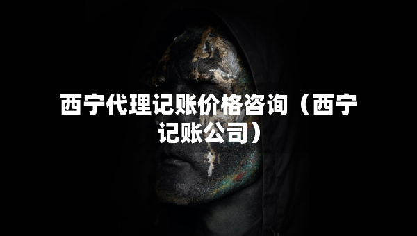 西宁代理记账价格咨询（西宁记账公司）