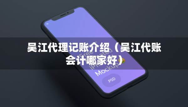 吴江代理记账介绍（吴江代账会计哪家好）