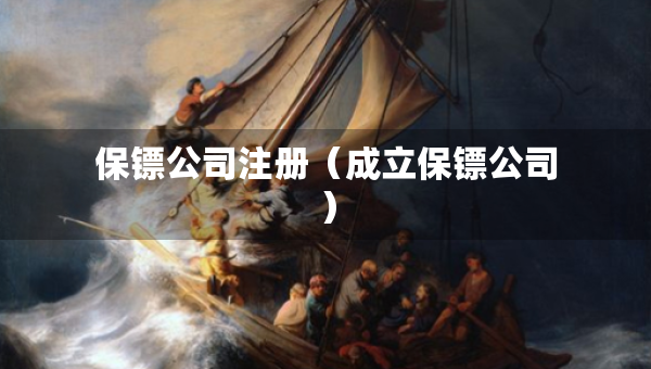 保镖公司注册（成立保镖公司）