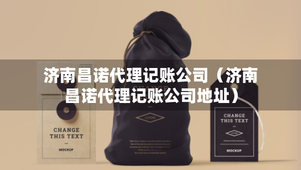 济南昌诺代理记账公司（济南昌诺代理记账公司地址）