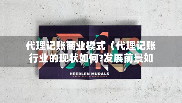 代理记账商业模式（代理记账行业的现状如何?发展前景如何?）