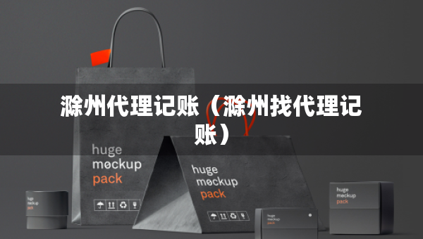 滁州代理记账（滁州找代理记账）