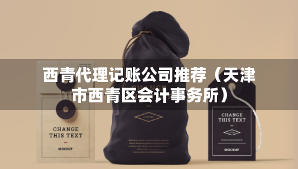 西青代理记账公司推荐（天津市西青区会计事务所）