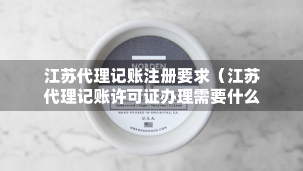 江苏代理记账注册要求（江苏代理记账许可证办理需要什么条件）