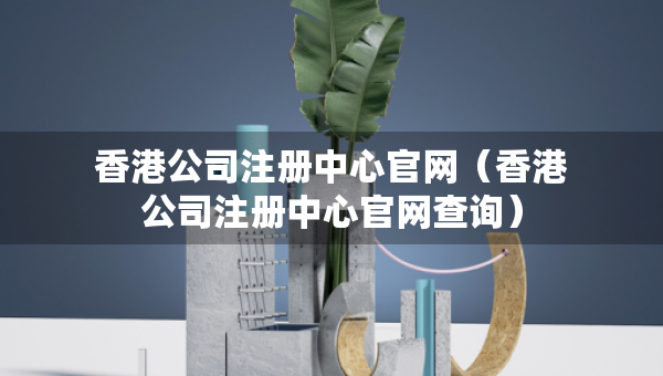 香港公司注册中心官网（香港公司注册中心官网查询）