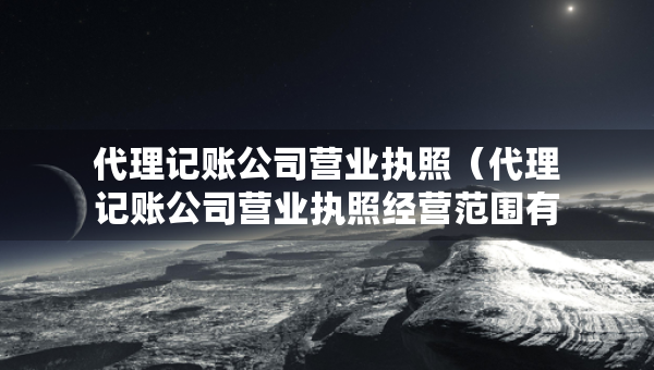 代理记账公司营业执照（代理记账公司营业执照经营范围有哪些）