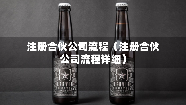 注册合伙公司流程（注册合伙公司流程详细）