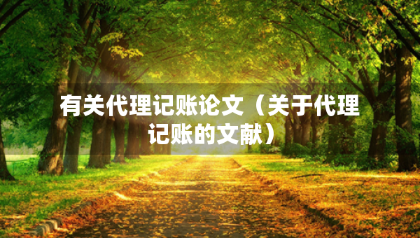 有关代理记账论文（关于代理记账的文献）