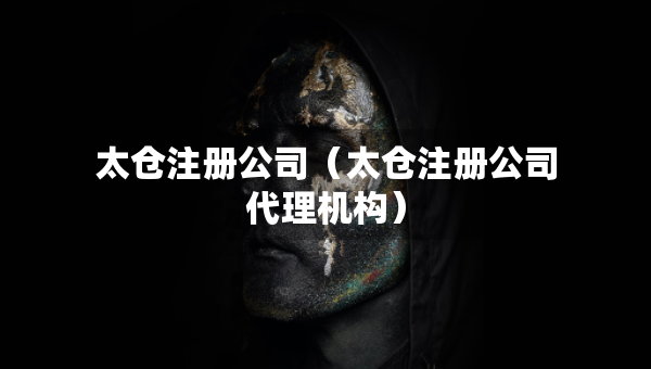 太仓注册公司（太仓注册公司代理机构）