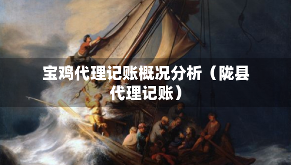 宝鸡代理记账概况分析（陇县代理记账）