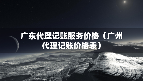 广东代理记账服务价格（广州代理记账价格表）