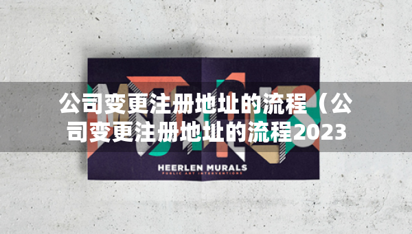 公司变更注册地址的流程（公司变更注册地址的流程2023年）