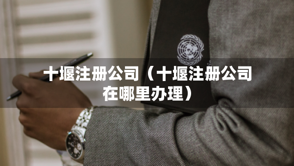 十堰注册公司（十堰注册公司在哪里办理）