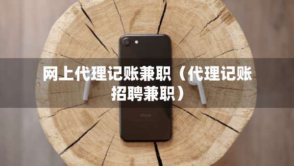 网上代理记账兼职（代理记账招聘兼职）
