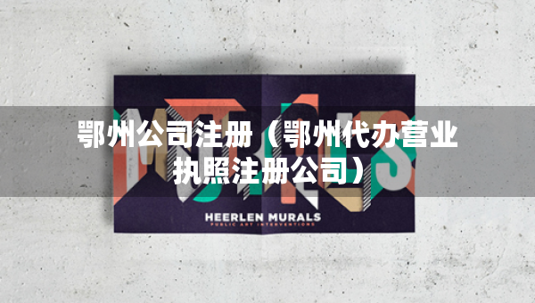 鄂州公司注册（鄂州代办营业执照注册公司）