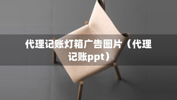 代理记账灯箱广告图片（代理记账ppt）