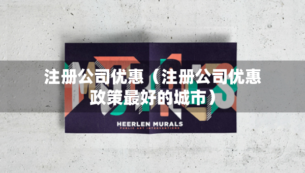 注册公司优惠（注册公司优惠政策最好的城市）