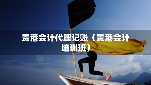 贵港会计代理记账（贵港会计培训班）