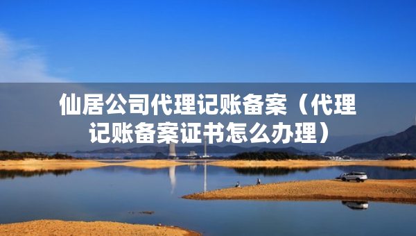 仙居公司代理记账备案（代理记账备案证书怎么办理）
