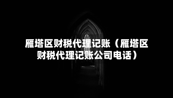 雁塔区财税代理记账（雁塔区财税代理记账公司电话）
