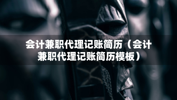 会计兼职代理记账简历（会计兼职代理记账简历模板）