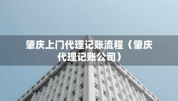 肇庆上门代理记账流程（肇庆代理记账公司）