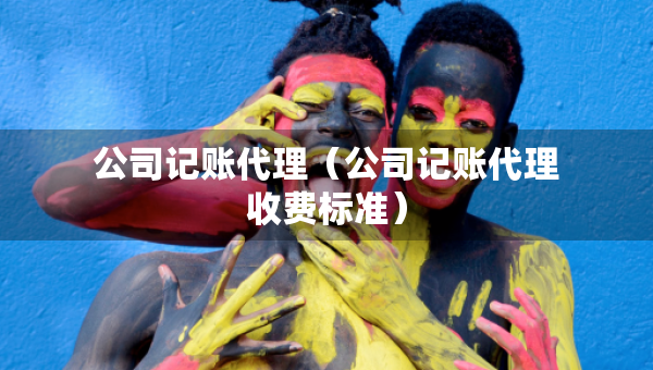 公司记账代理（公司记账代理收费标准）