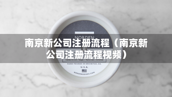 南京新公司注册流程(南京新公司注册流程视频) 南京新公司注册流程(南京新公司注册流程视频)