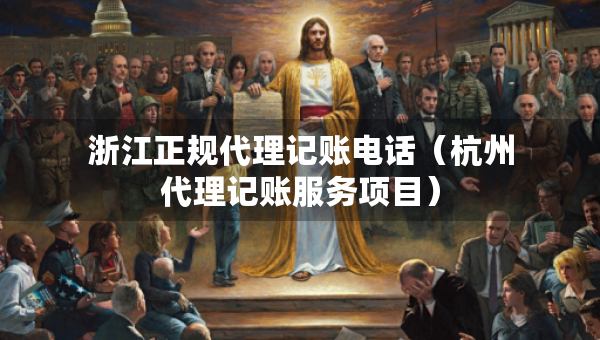 浙江正规代理记账电话（杭州代理记账服务项目）