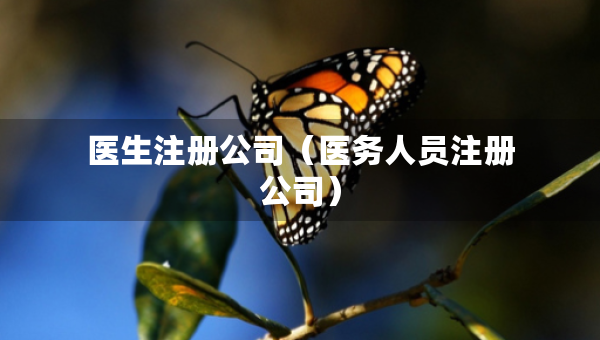 医生注册公司（医务人员注册公司）