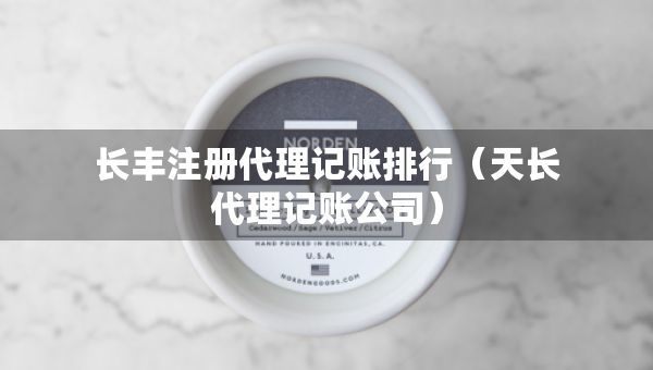 长丰注册代理记账排行（天长代理记账公司）