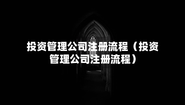 投资管理公司注册流程（投资管理公司注册流程）