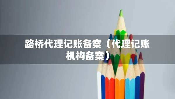 路桥代理记账备案（代理记账机构备案）