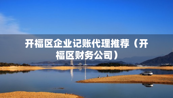 开福区企业记账代理推荐（开福区财务公司）