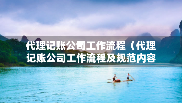代理记账公司工作流程（代理记账公司工作流程及规范内容）