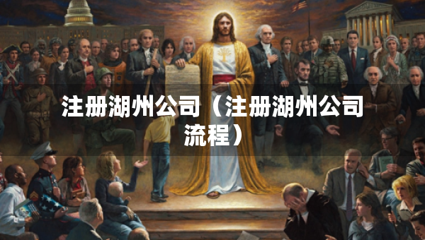 注册湖州公司（注册湖州公司流程）