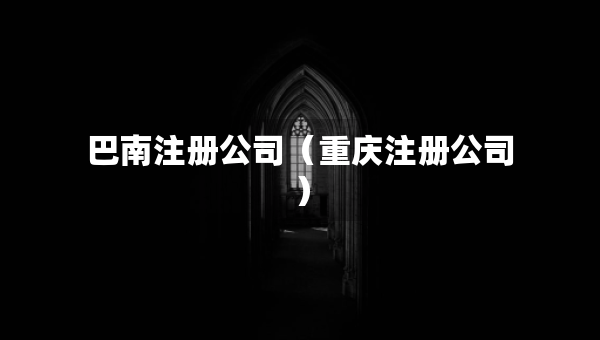 巴南注册公司（重庆注册公司）