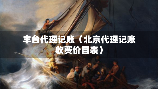 丰台代理记账（北京代理记账收费价目表）