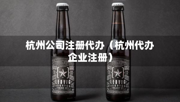杭州公司注册代办（杭州代办企业注册）